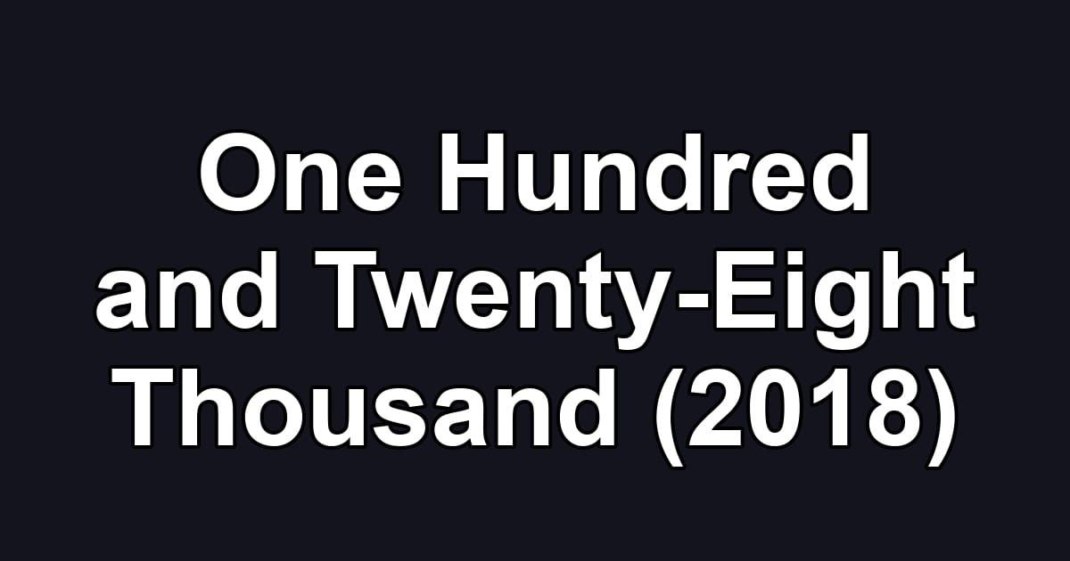 One Hundred and Twenty-Eight Thousand (2018)