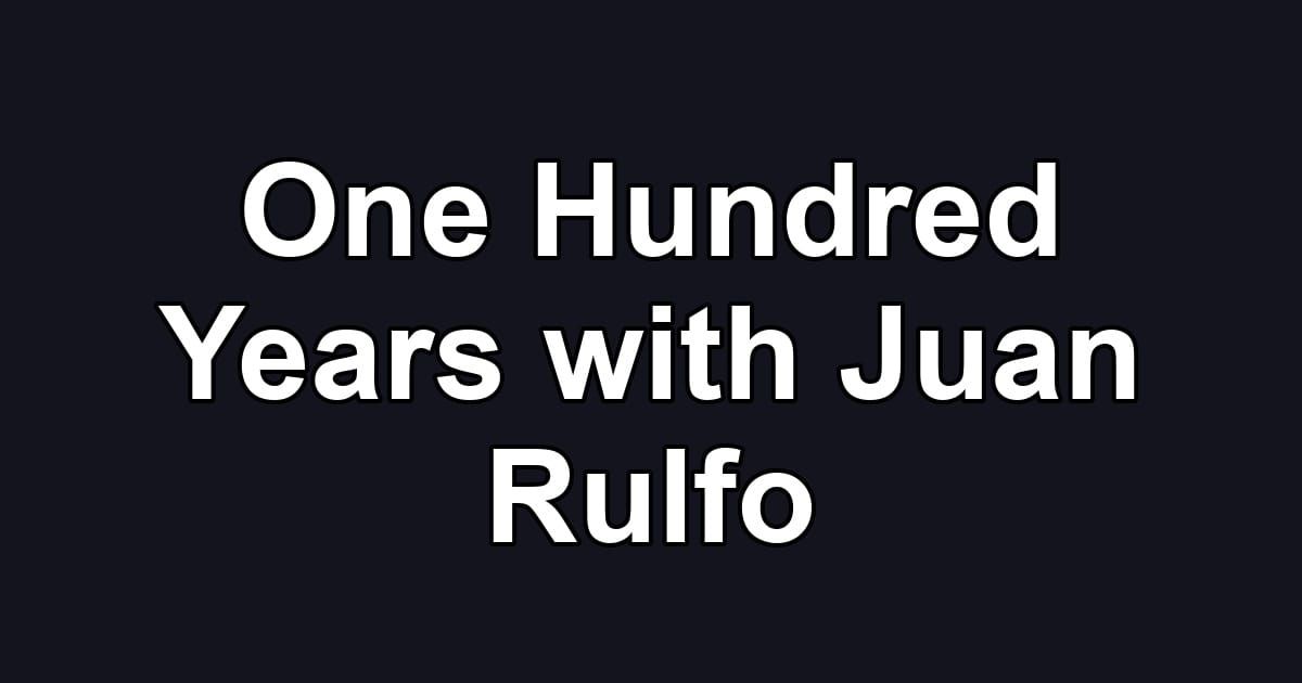 One Hundred Years with Juan Rulfo