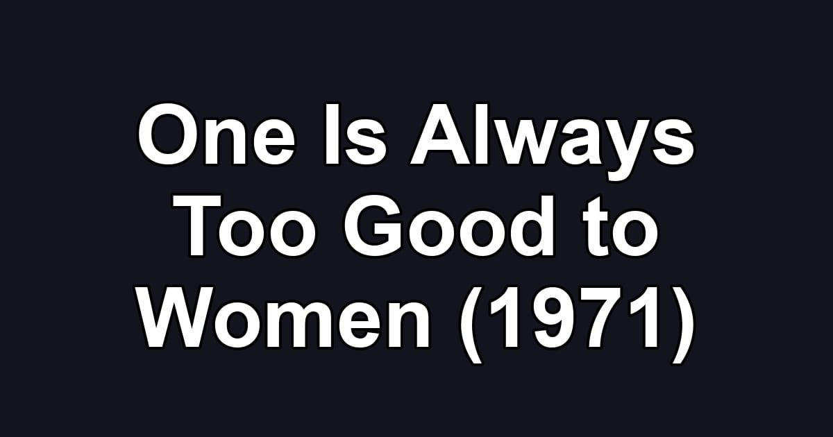One Is Always Too Good to Women (1971)