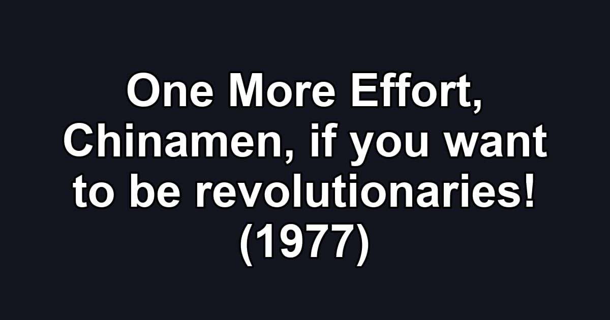 One More Effort, Chinamen, if you want to be revolutionaries! (1977)