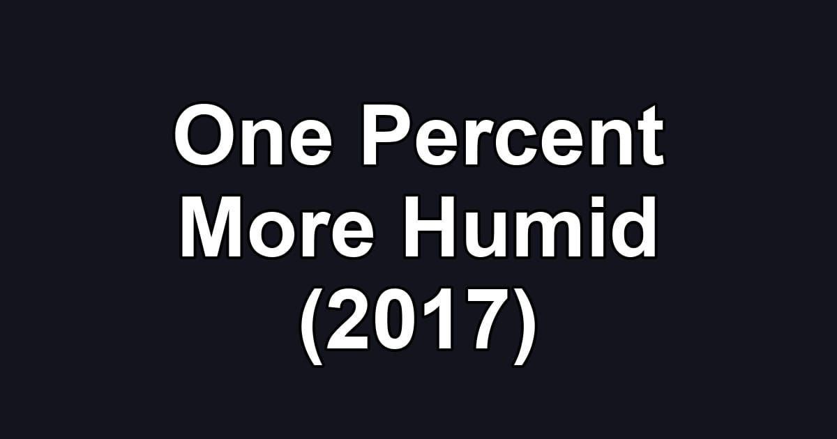One Percent More Humid (2017)
