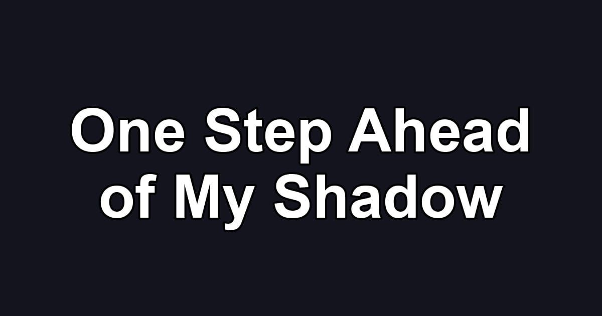 One Step Ahead of My Shadow