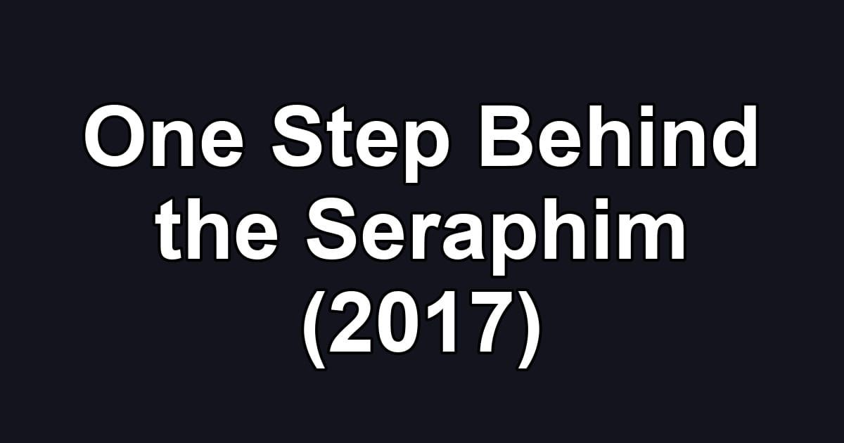 One Step Behind the Seraphim (2017)