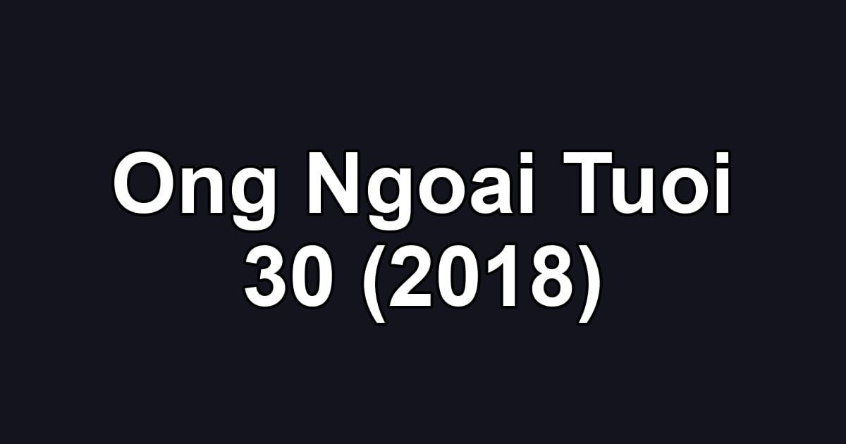 Ong Ngoai Tuoi 30 (2018)