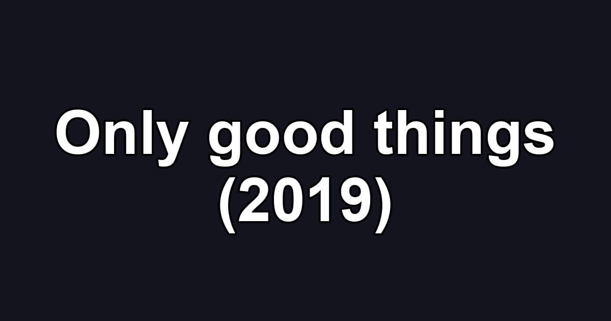 Only good things (2019)