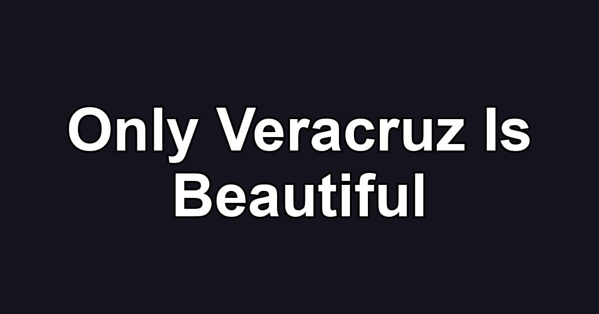 Only Veracruz Is Beautiful