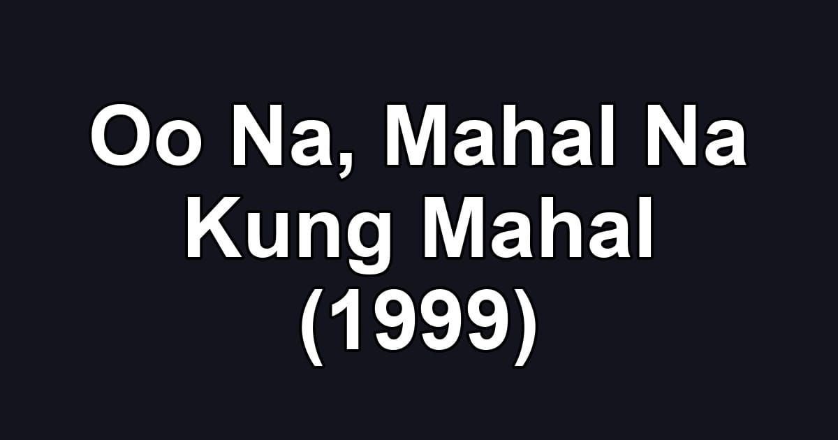 Oo Na, Mahal Na Kung Mahal (1999)