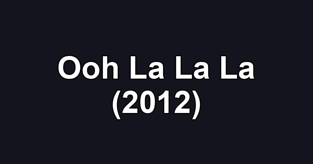 Ooh La La La (2012)