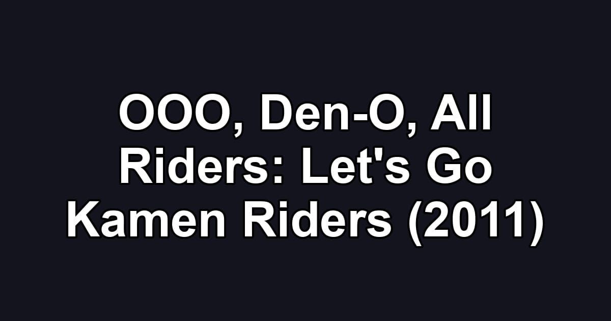 OOO, Den-O, All Riders: Let's Go Kamen Riders (2011)