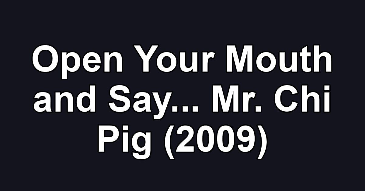 Open Your Mouth and Say... Mr. Chi Pig (2009)