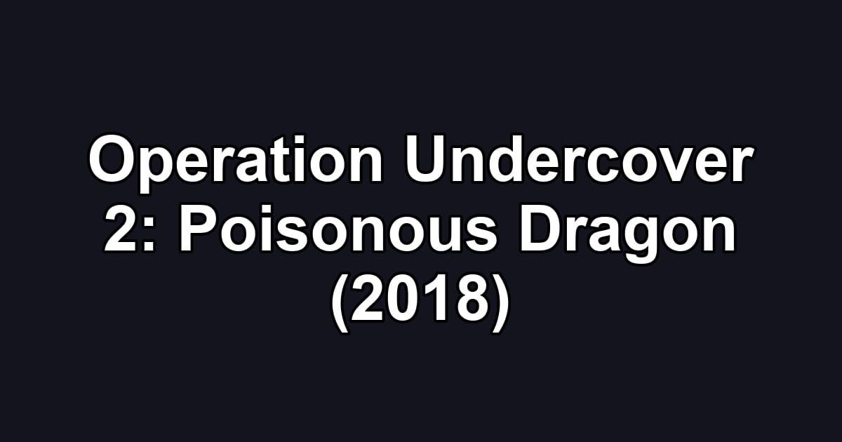 Operation Undercover 2: Poisonous Dragon (2018)