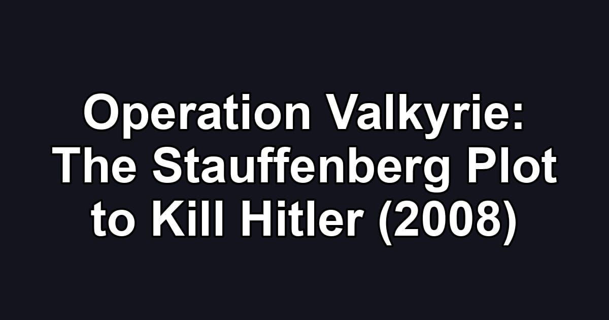 Operation Valkyrie: The Stauffenberg Plot to Kill Hitler (2008)
