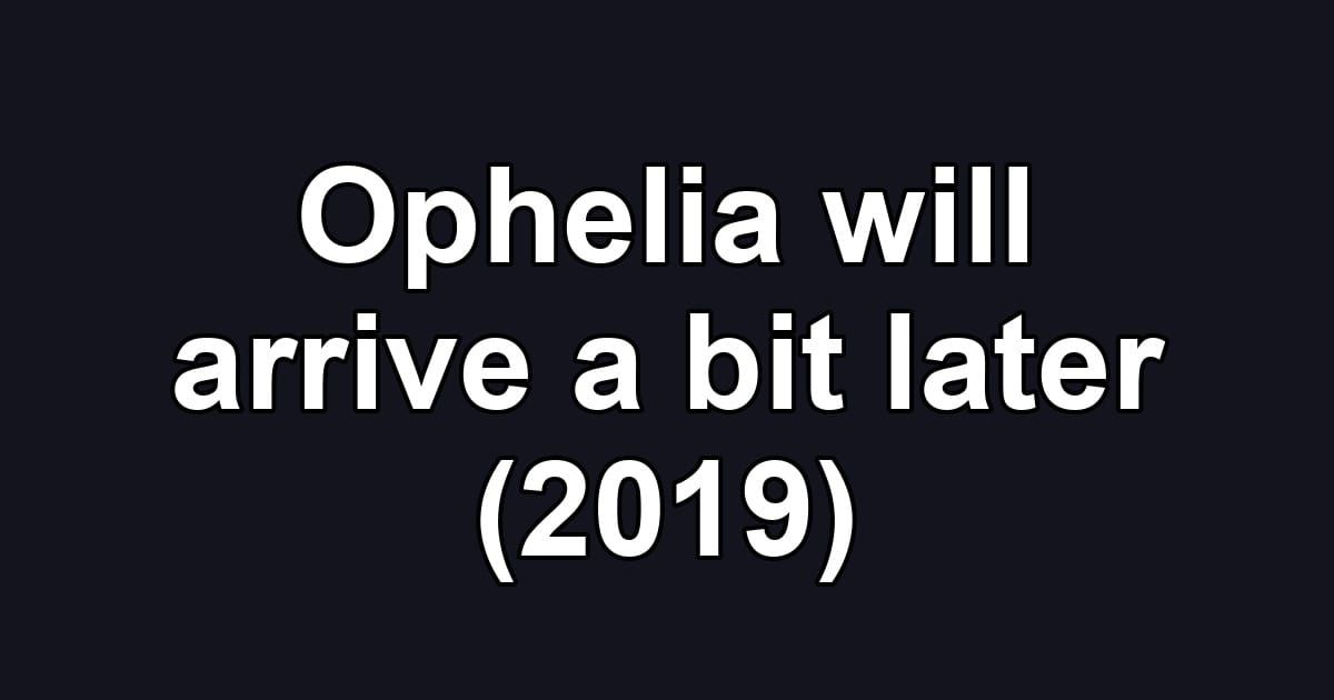Ophelia will arrive a bit later (2019)