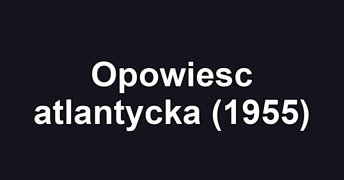 Opowiesc atlantycka (1955)