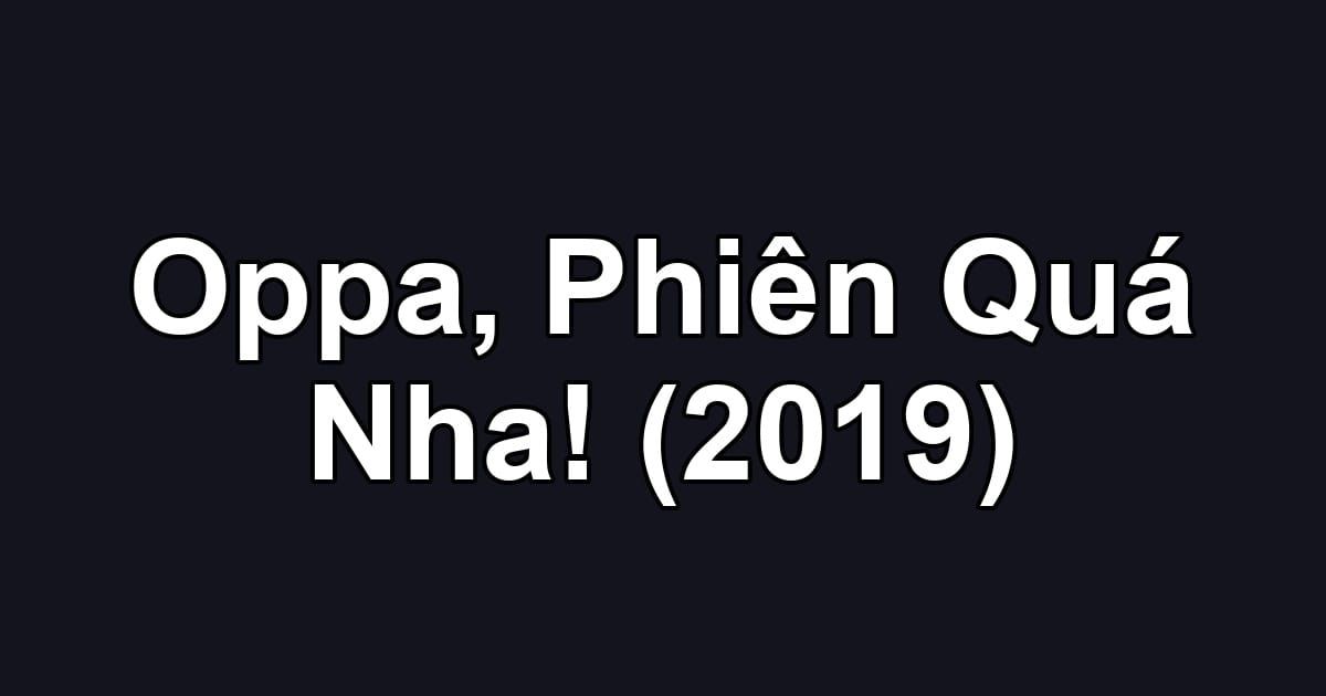 Oppa, Phiên Quá Nha! (2019)
