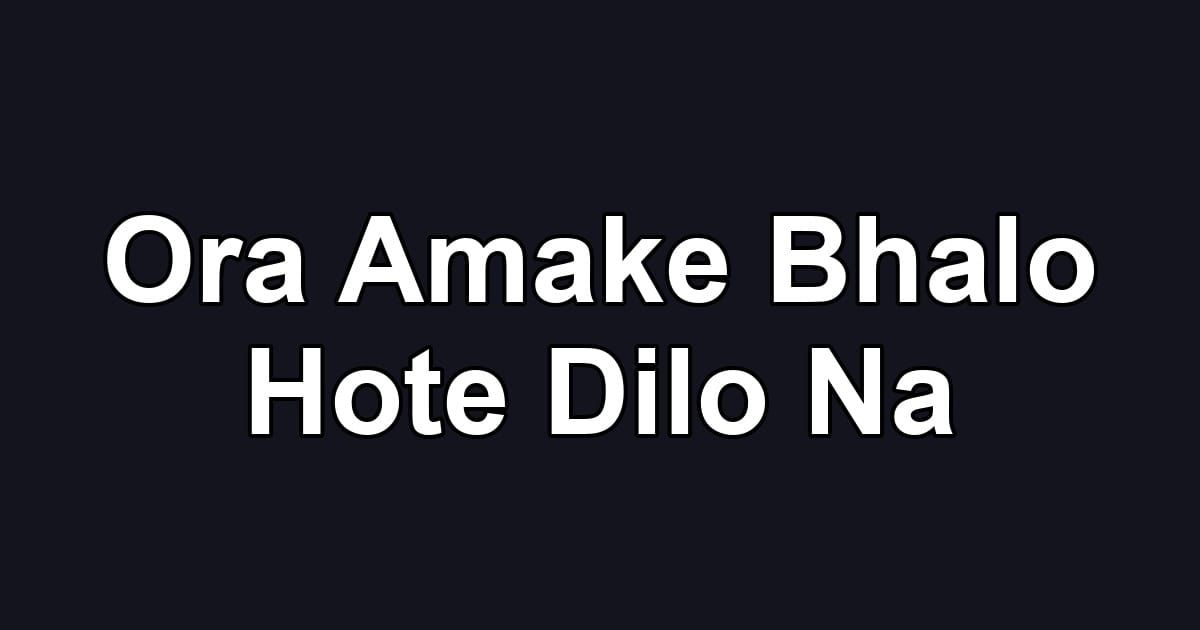 Ora Amake Bhalo Hote Dilo Na