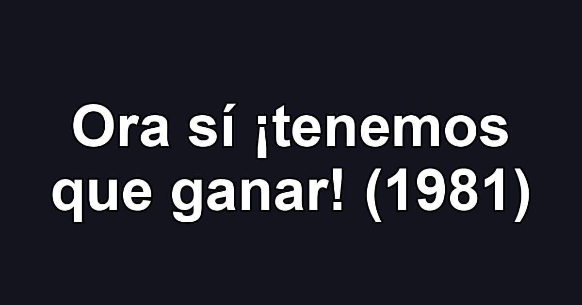 Ora sí ¡tenemos que ganar! (1981)