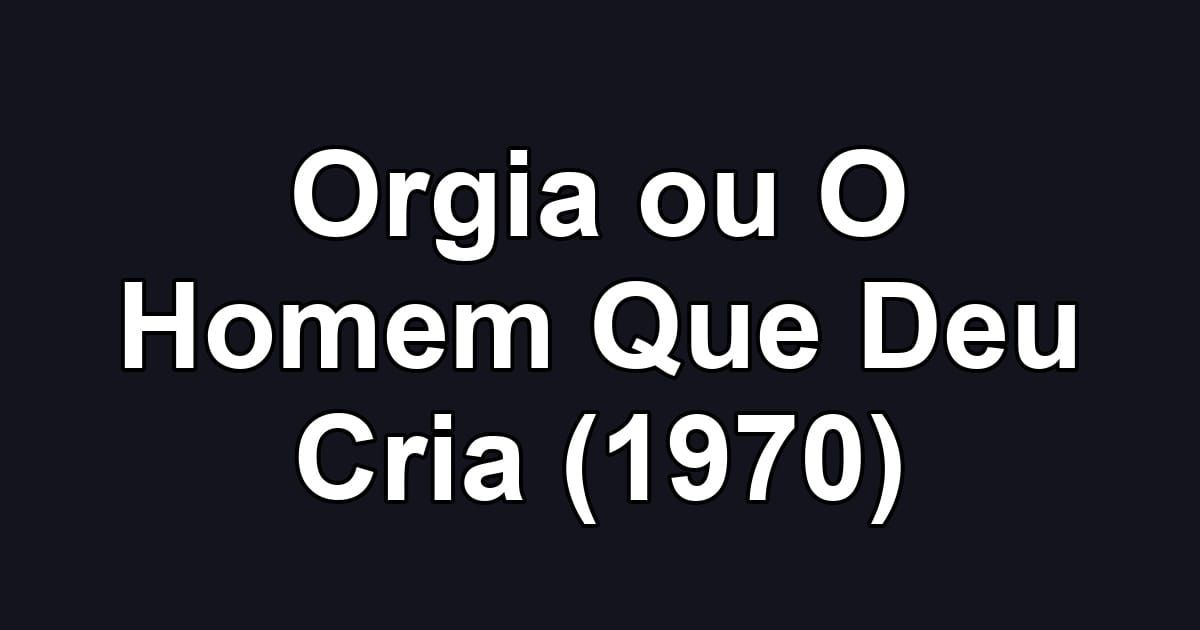 Orgia ou O Homem Que Deu Cria (1970)