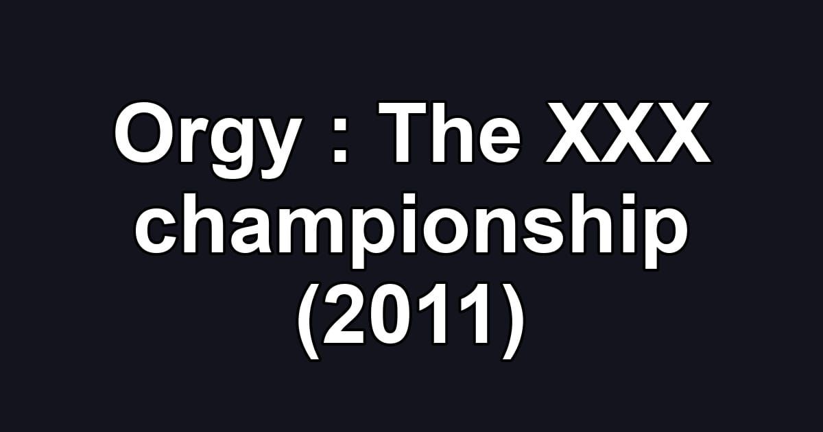 Orgy : The XXX championship (2011)