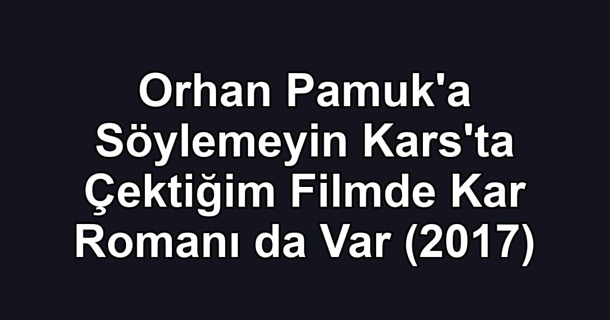 Orhan Pamuk'a Söylemeyin Kars'ta Çektiğim Filmde Kar Romanı da Var (2017)