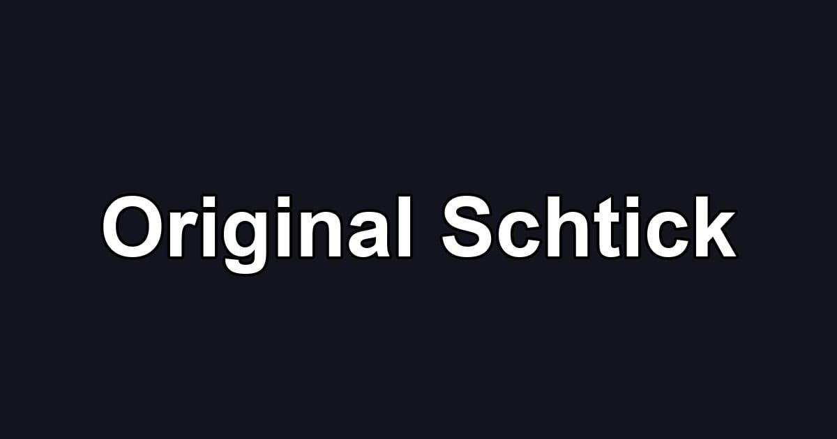 Original Schtick
