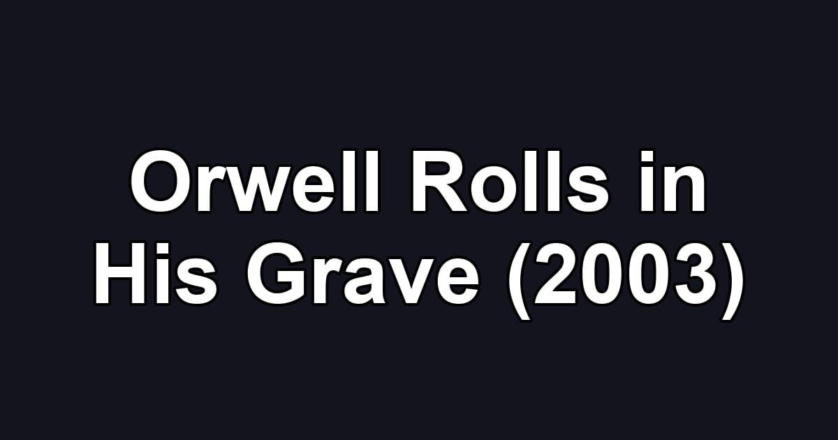 Orwell Rolls in His Grave (2003)