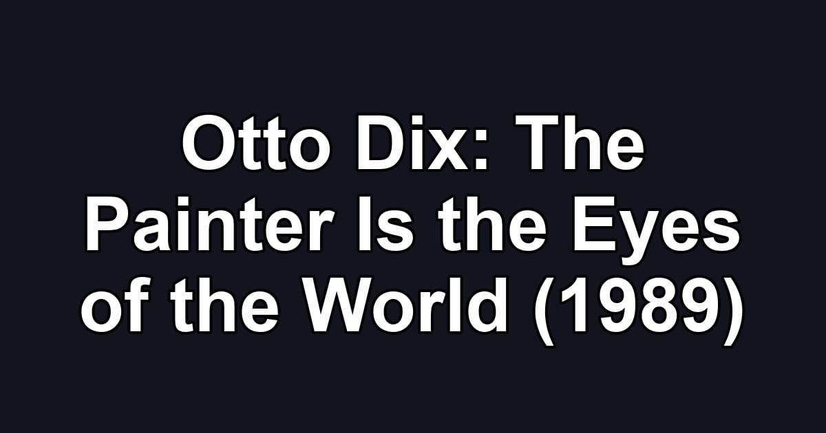 Otto Dix: The Painter Is the Eyes of the World (1989)