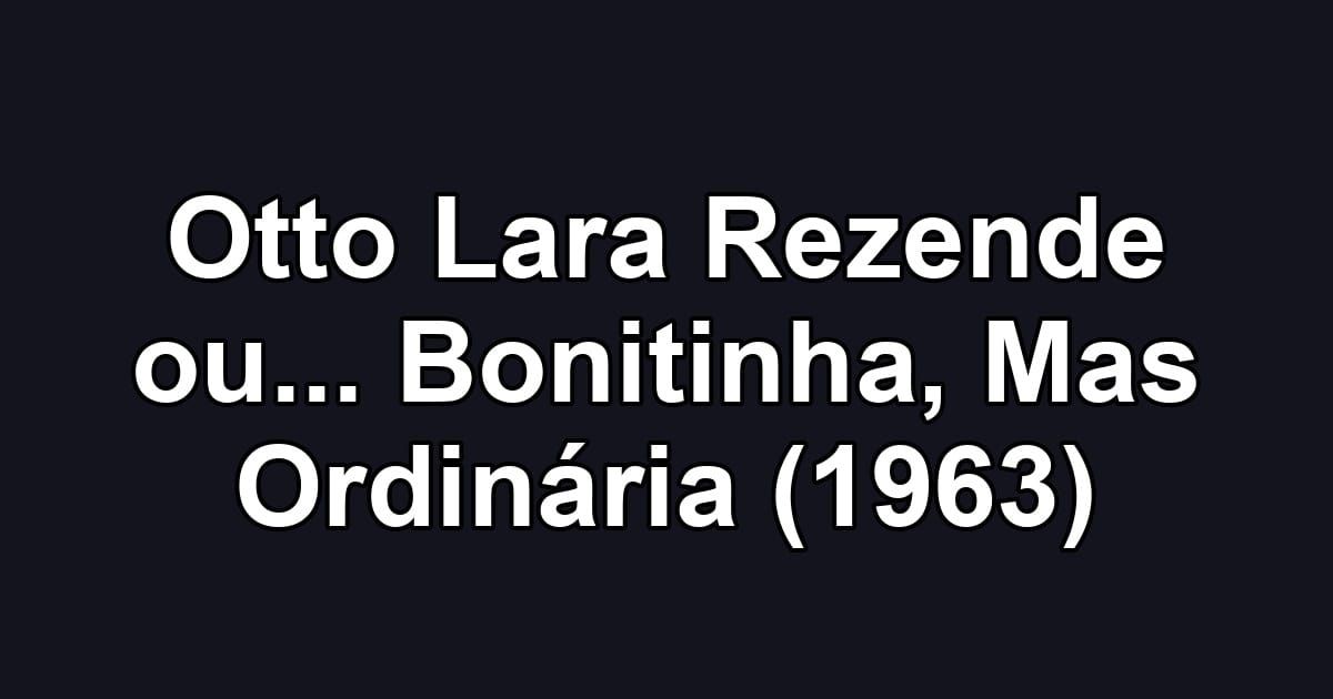 Otto Lara Rezende ou... Bonitinha, Mas Ordinária (1963)