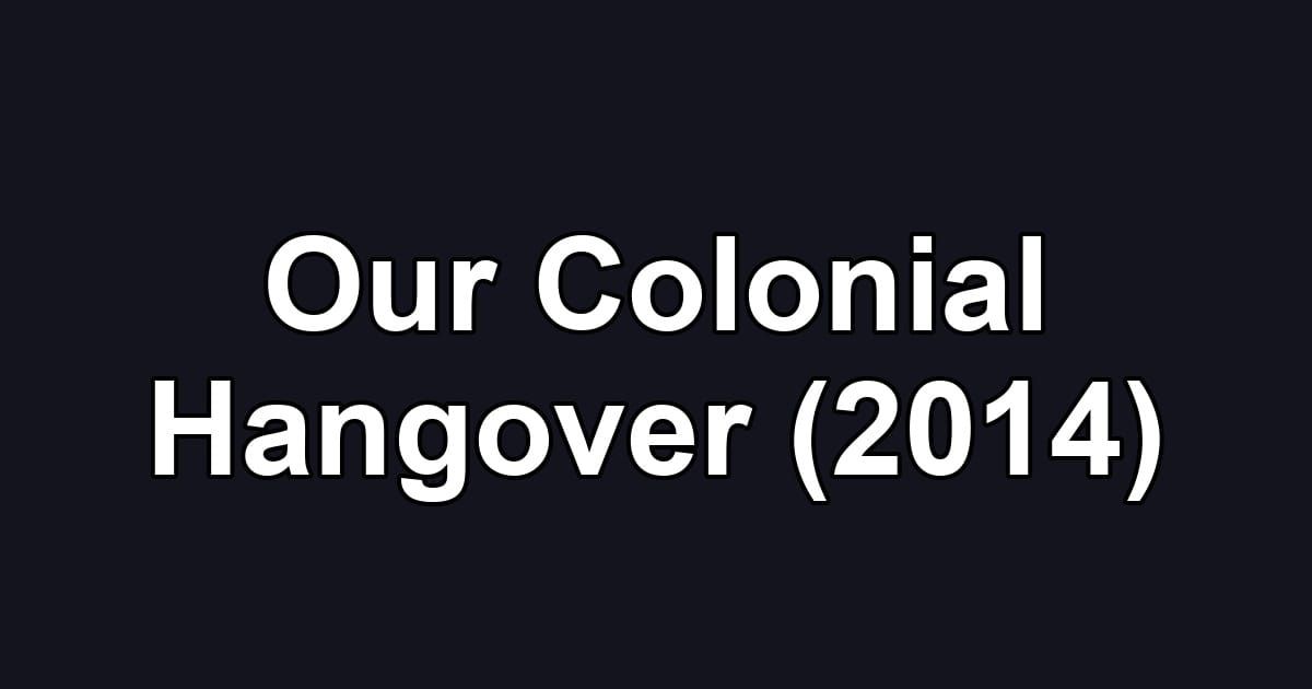 Our Colonial Hangover (2014)