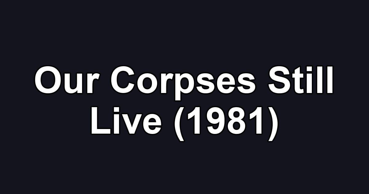 Our Corpses Still Live (1981)