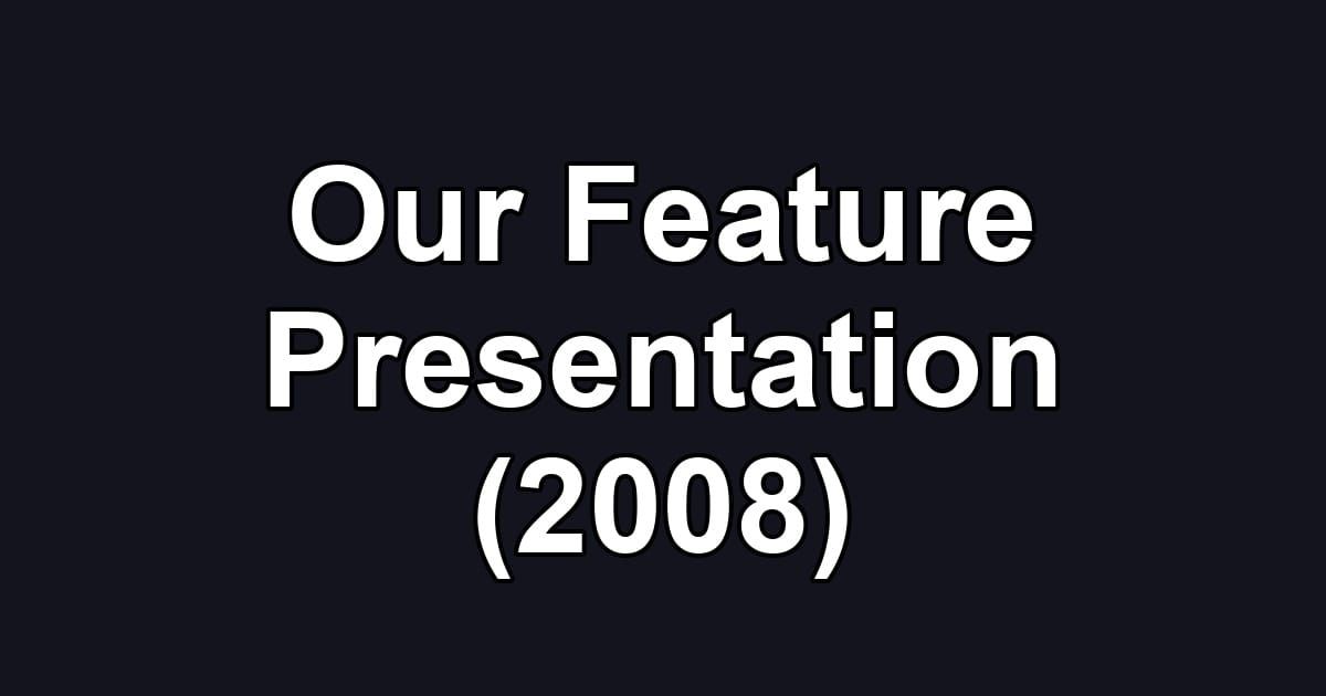 Our Feature Presentation (2008)