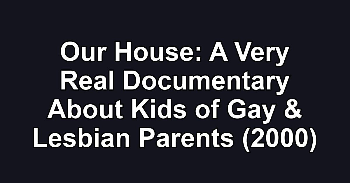 Our House: A Very Real Documentary About Kids of Gay & Lesbian Parents (2000)