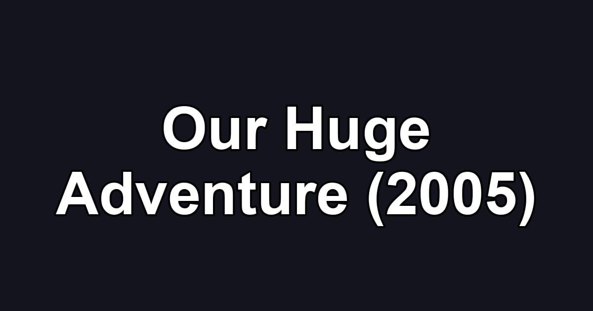 Our Huge Adventure (2005)