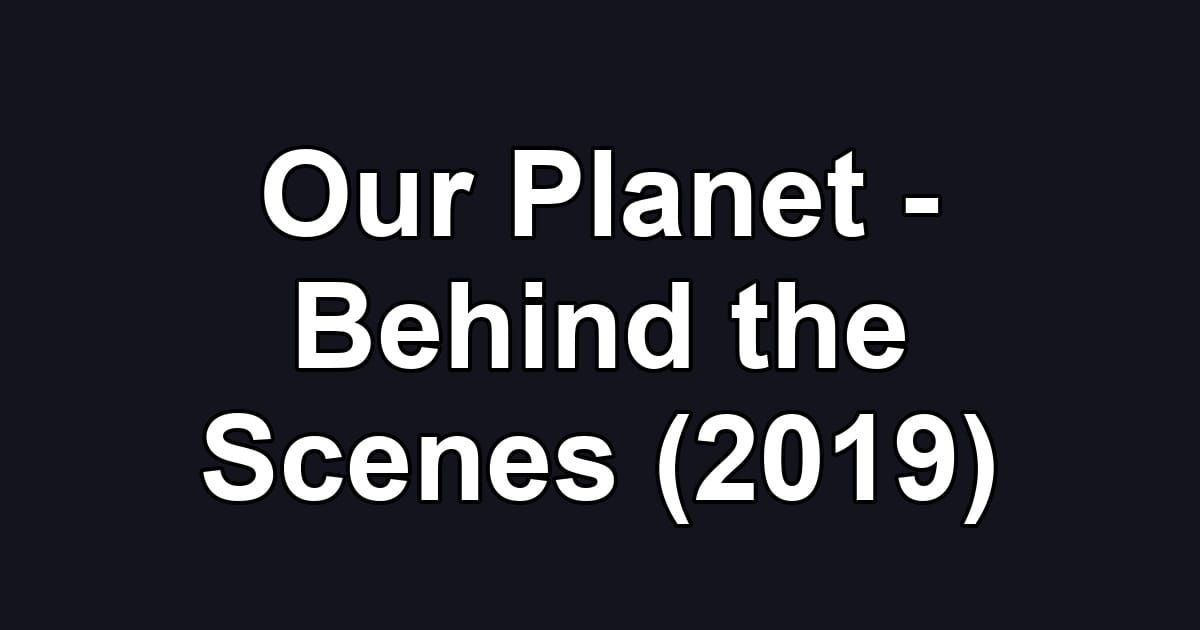 Our Planet - Behind the Scenes (2019)
