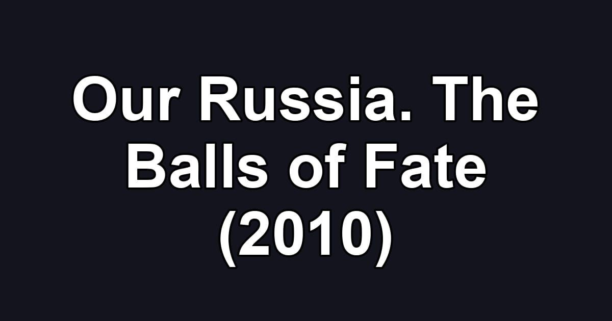Our Russia. The Balls of Fate (2010)