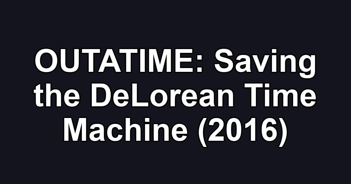 OUTATIME: Saving the DeLorean Time Machine (2016)