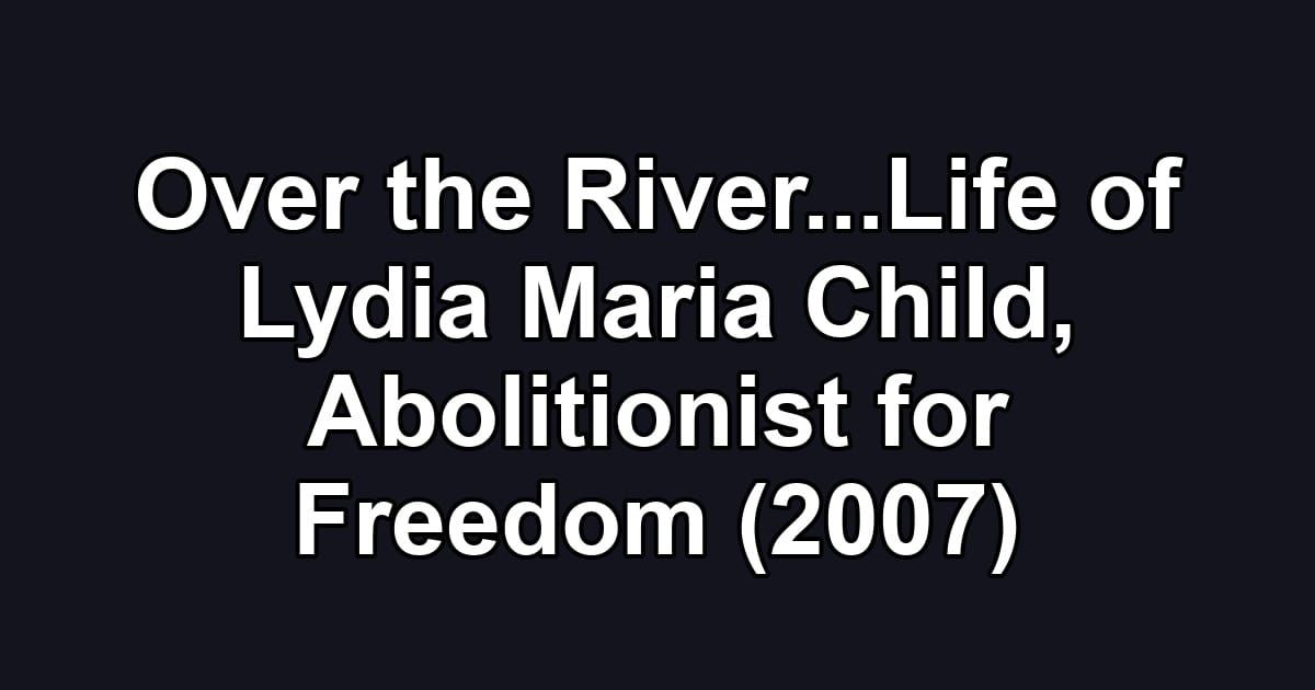 Over the River...Life of Lydia Maria Child, Abolitionist for Freedom (2007)