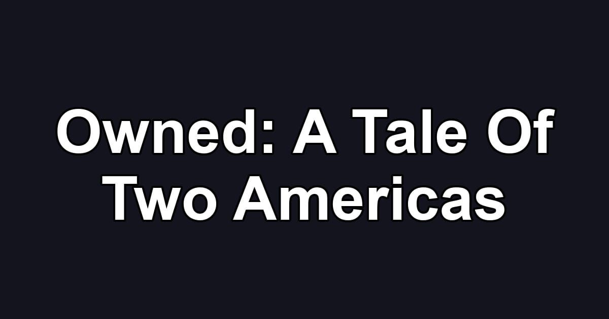Owned: A Tale Of Two Americas