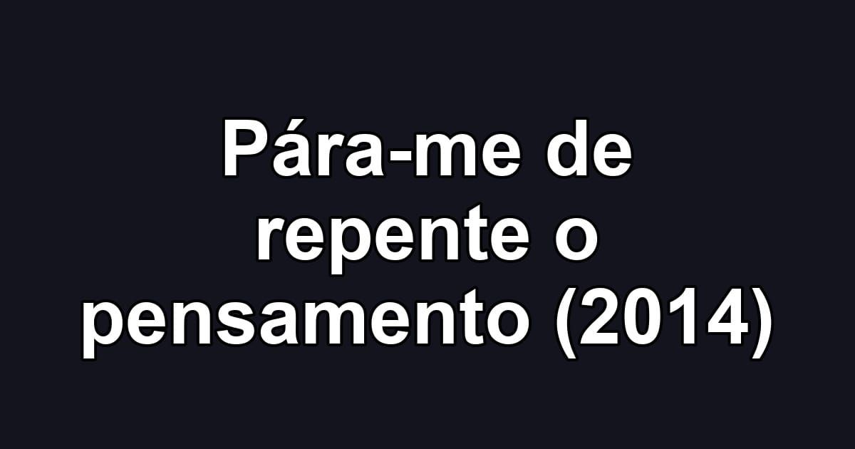 Pára-me de repente o pensamento (2014)