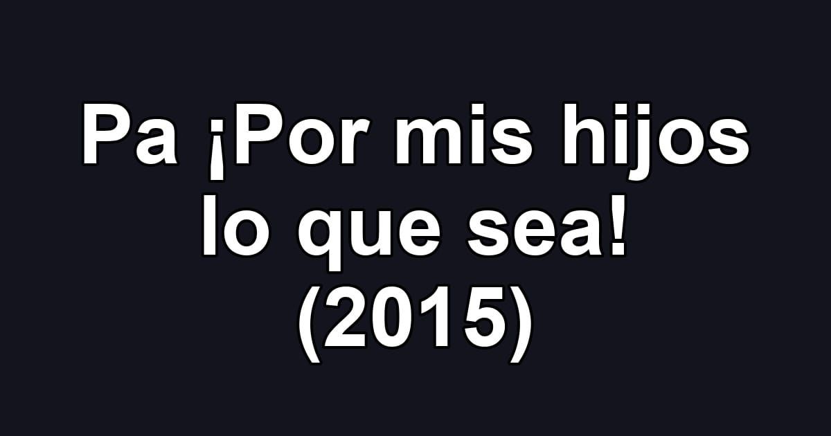 Pa ¡Por mis hijos lo que sea! (2015)