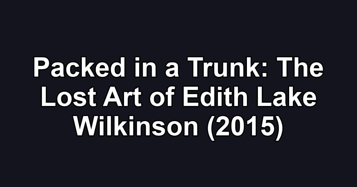 Packed in a Trunk: The Lost Art of Edith Lake Wilkinson (2015)