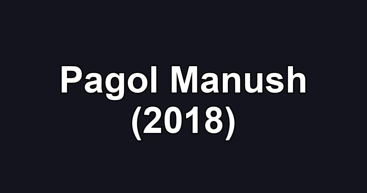 Pagol Manush (2018)