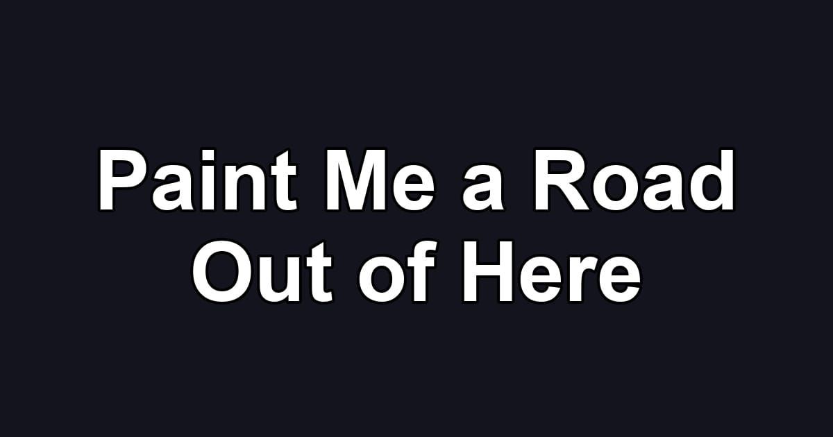 Paint Me a Road Out of Here