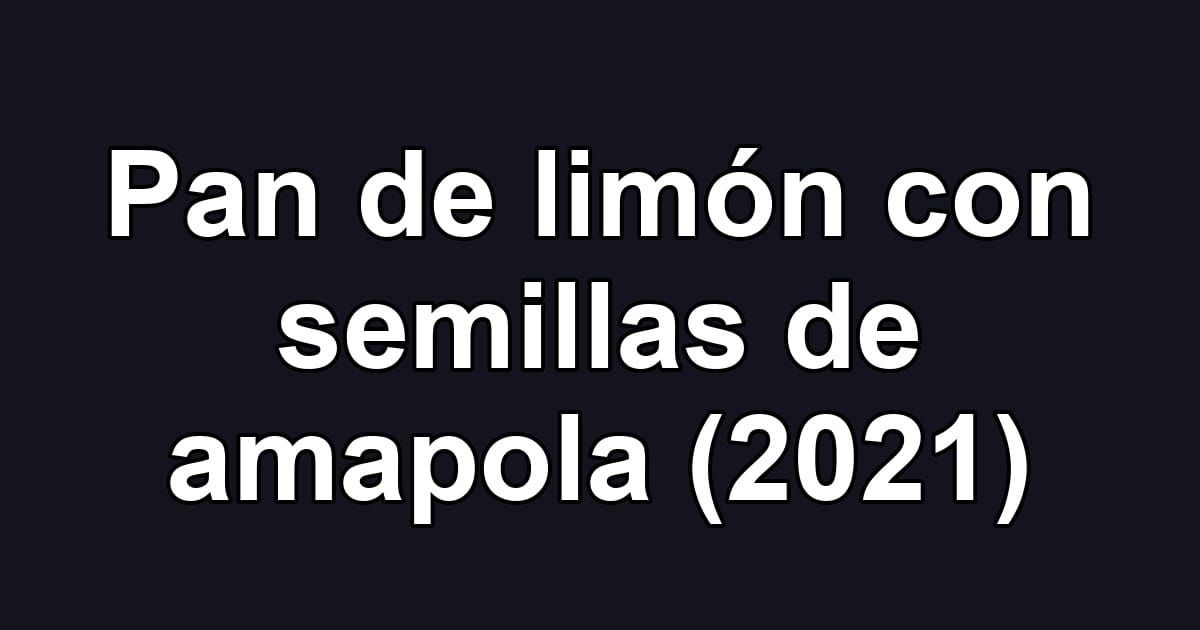 Pan de limón con semillas de amapola (2021)
