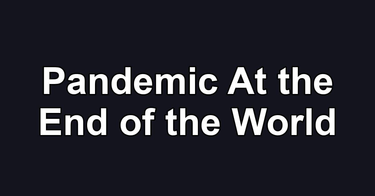 Pandemic At the End of the World
