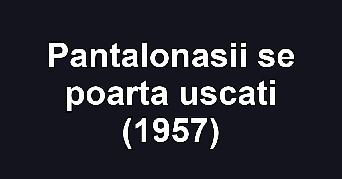 Pantalonasii se poarta uscati (1957)