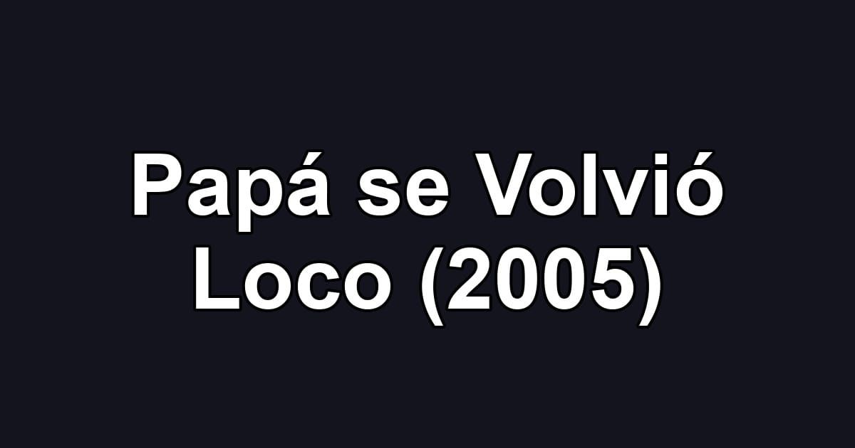 Papá se Volvió Loco (2005)