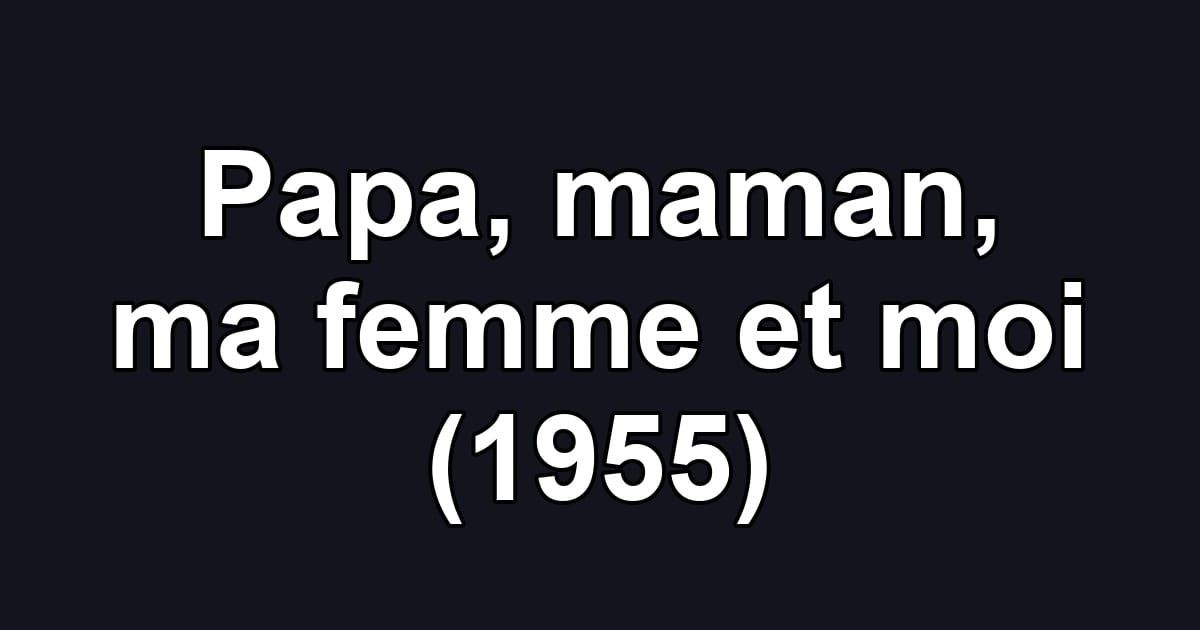 Papa, maman, ma femme et moi (1955)