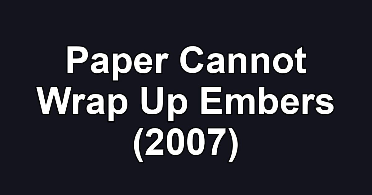 Paper Cannot Wrap Up Embers (2007)