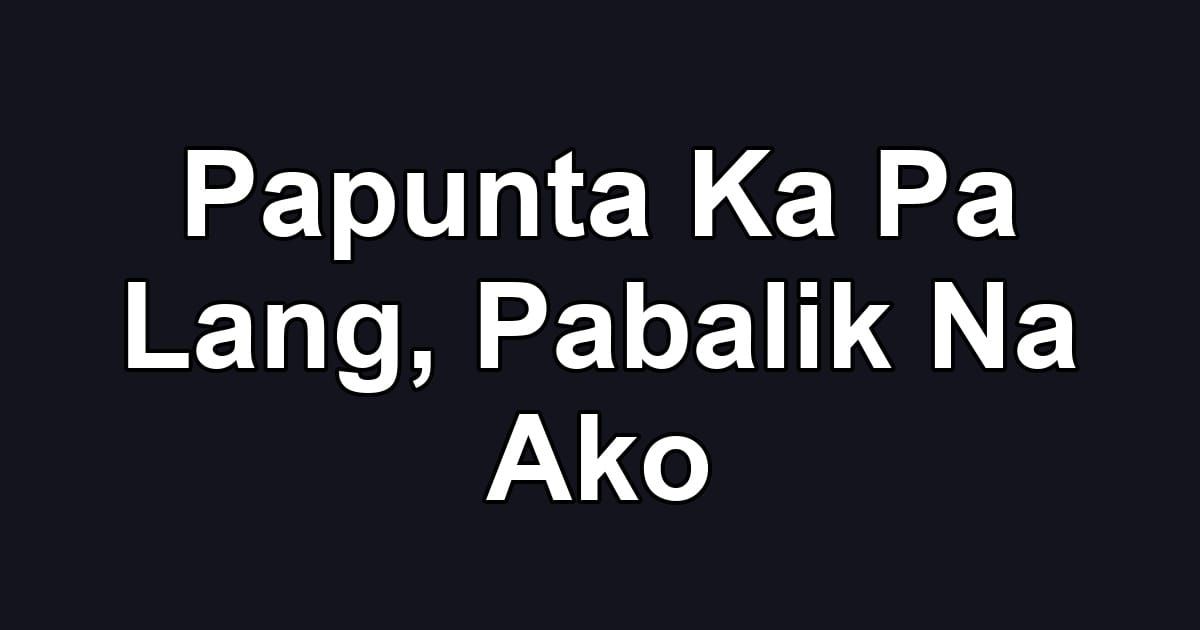 Papunta Ka Pa Lang, Pabalik Na Ako